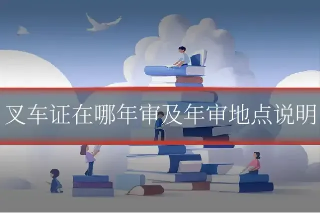 叉车证在哪年审及年审地点说明