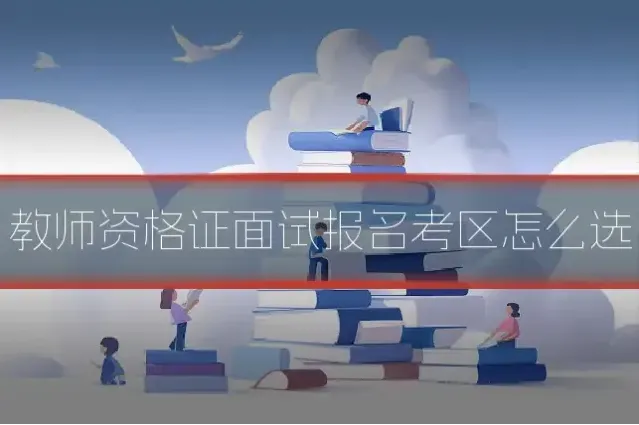 教师资格证面试报名考区怎么选