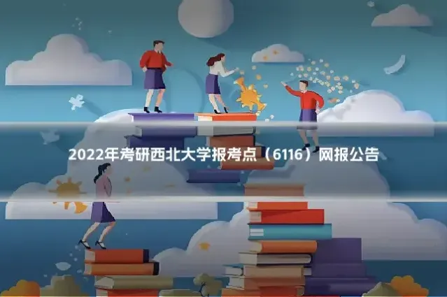 2022年考研西北大学报考点(6116)网报公告