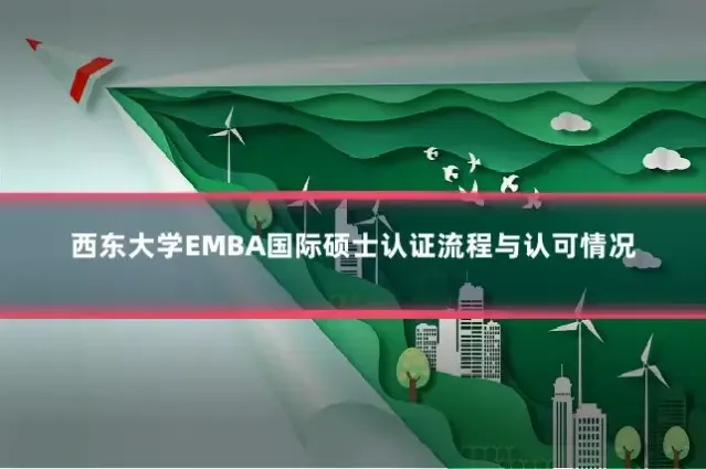 西东大学EMBA国际硕士认证流程与认可情况