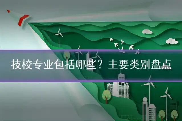 技校专业包括哪些?主要类别盘点
