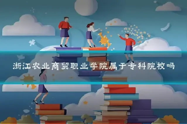 浙江农业商贸职业学院属于专科院校吗