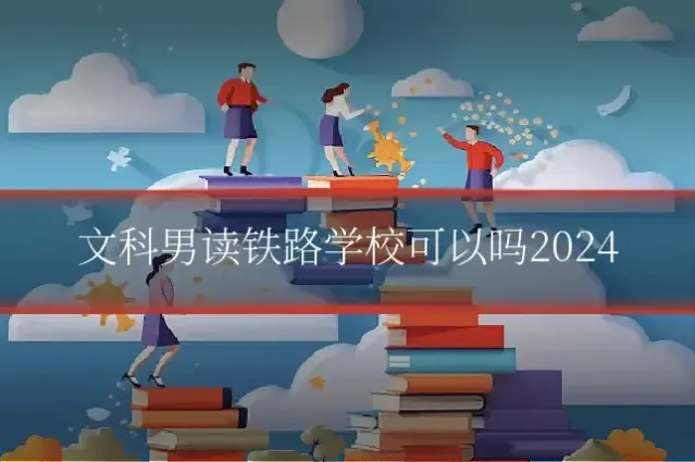 文科男读铁路学校可以吗2024