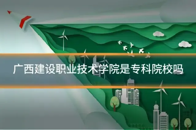 广西建设职业技术学院是专科院校吗