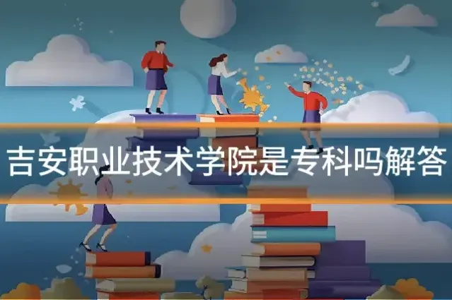 吉安职业技术学院是专科吗解答