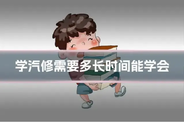 学汽修需要多长时间能学会