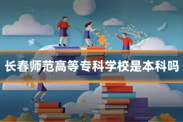 长春师范高等专科学校是本科吗