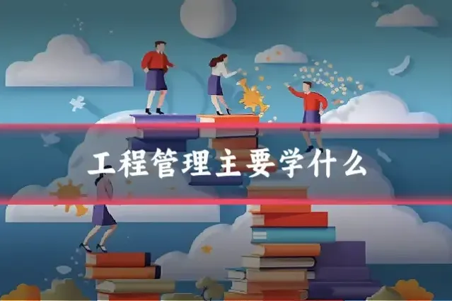 工程管理主要学什么