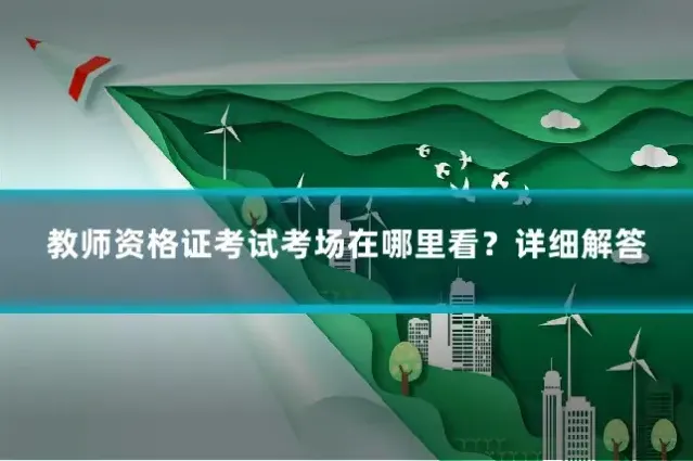 教师资格证考试考场在哪里看？详细解答