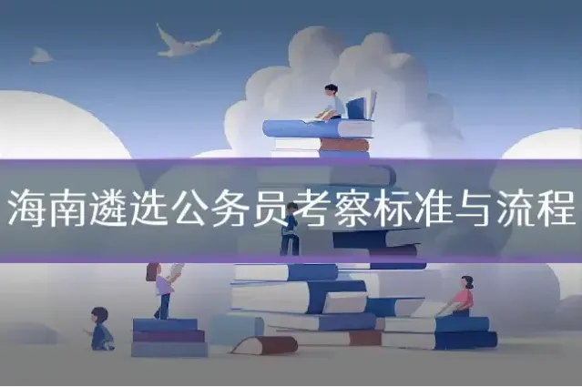 海南遴选公务员考察标准与流程