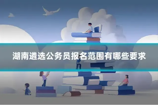 湖南遴选公务员报名范围有哪些要求