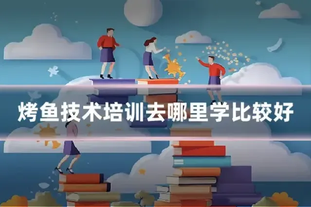 烤鱼技术培训去哪里学比较好