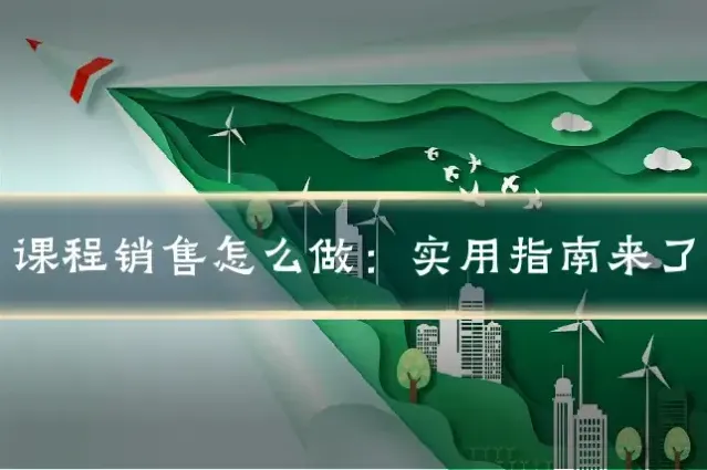 课程销售怎么做：实用指南来了