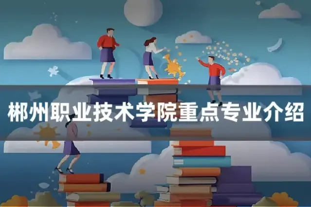 郴州职业技术学院重点专业介绍