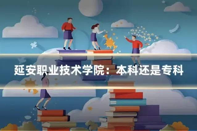 延安职业技术学院：本科还是专科