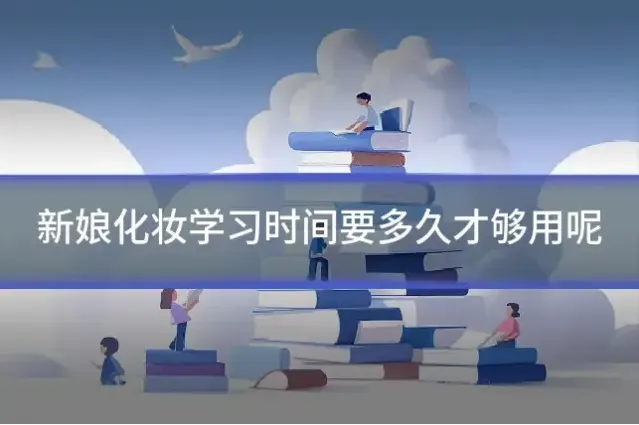 新娘化妆学习时间要多久才够用呢