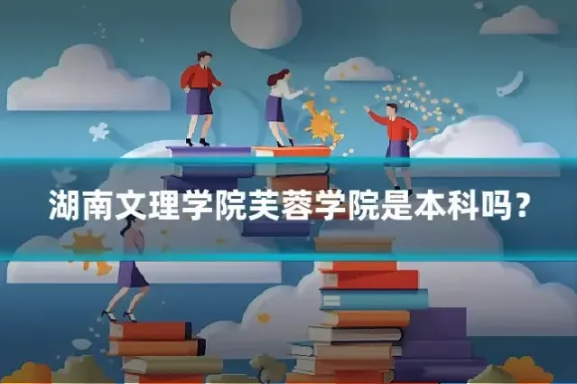 湖南文理学院芙蓉学院是本科吗?