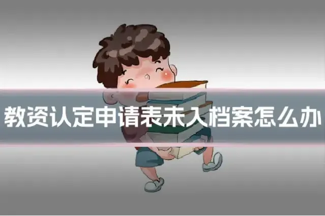 教资认定申请表未入档案怎么办