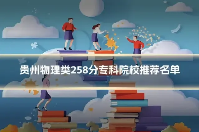 贵州物理类258分专科院校推荐名单
