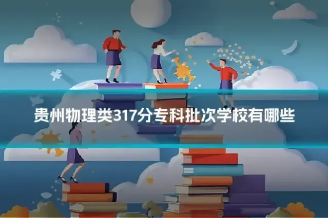 贵州物理类317分专科批次学校有哪些