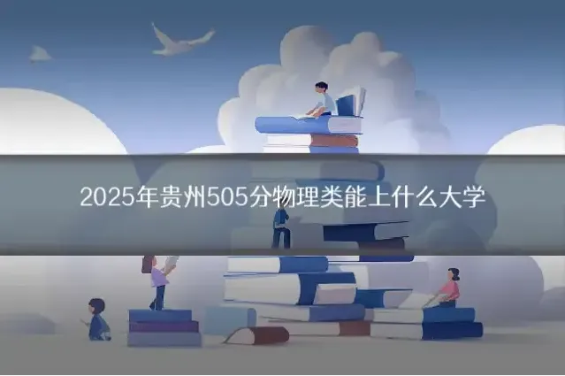 2025年贵州505分物理类能上什么大学