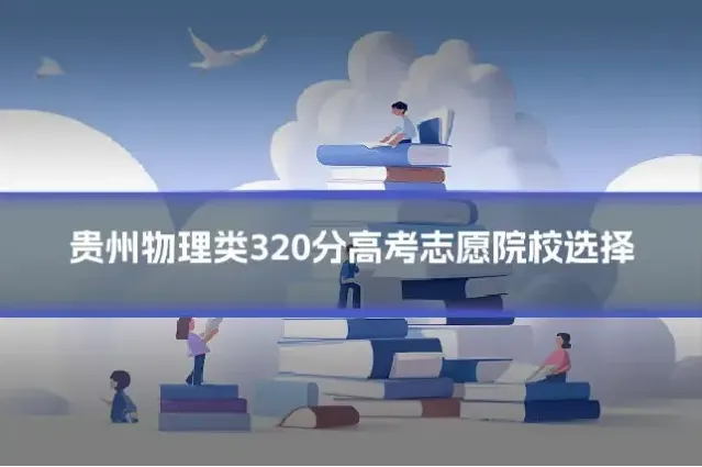 贵州物理类320分高考志愿院校选择