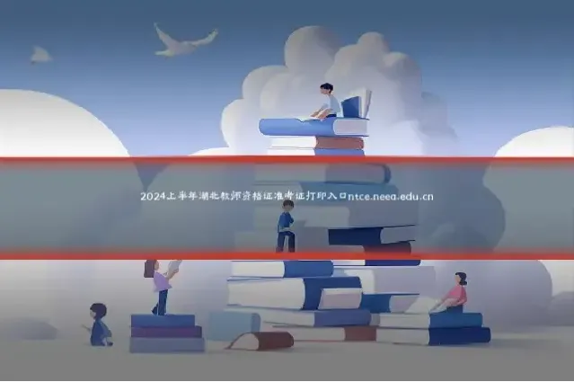2024上半年湖北教师资格证准考证打印入口ntce.neea.edu.cn