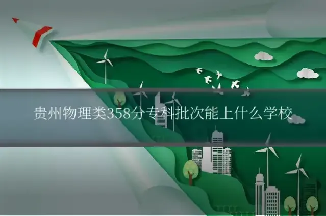 贵州物理类358分专科批次能上什么学校