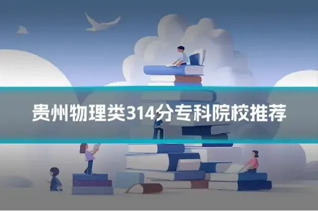 贵州物理类314分专科院校推荐
