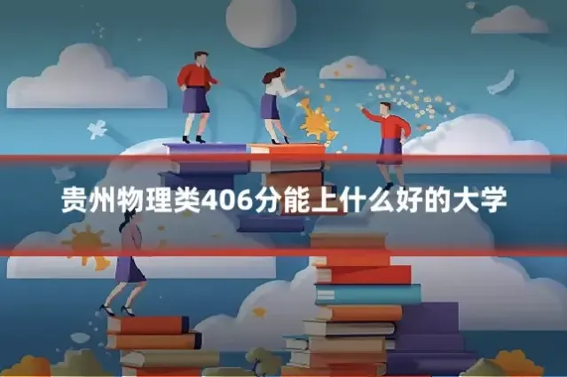 贵州物理类406分能上什么好的大学
