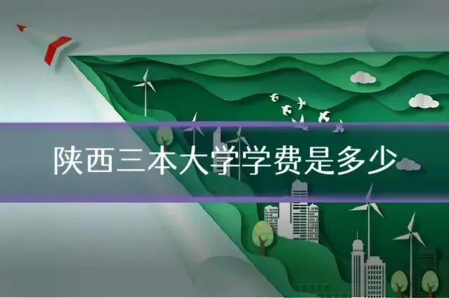 陕西三本大学学费是多少
