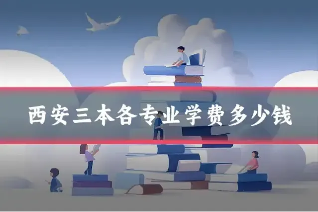 西安三本各专业学费多少钱