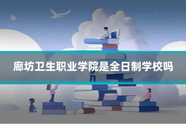 廊坊卫生职业学院是全日制学校吗