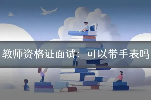 教师资格证面试:可以带手表吗