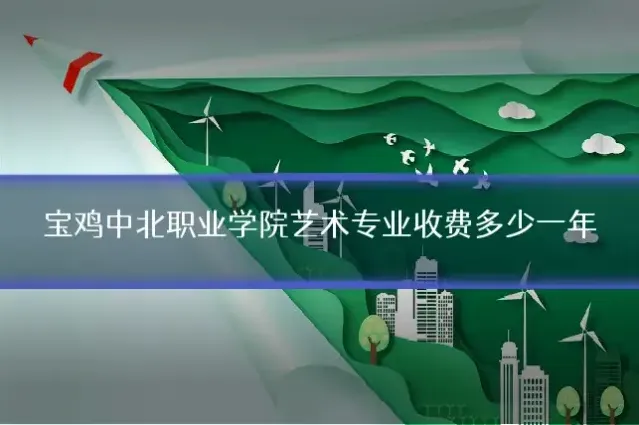 宝鸡中北职业学院艺术专业收费多少一年