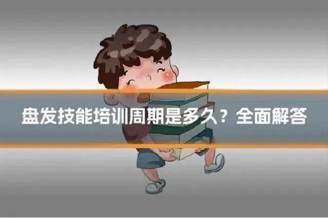 盘发技能培训周期是多久?全面解答
