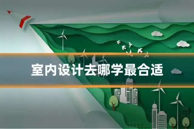 室内设计去哪学最合适