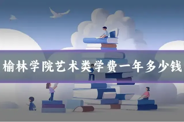 榆林学院艺术类学费一年多少钱