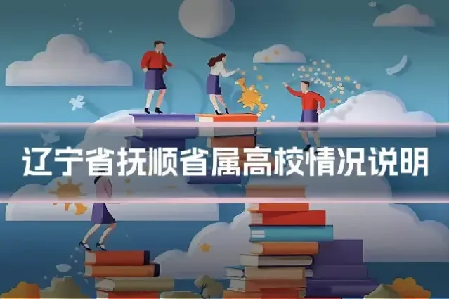 辽宁省抚顺省属高校情况说明