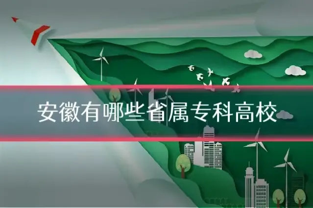 安徽有哪些省属专科高校