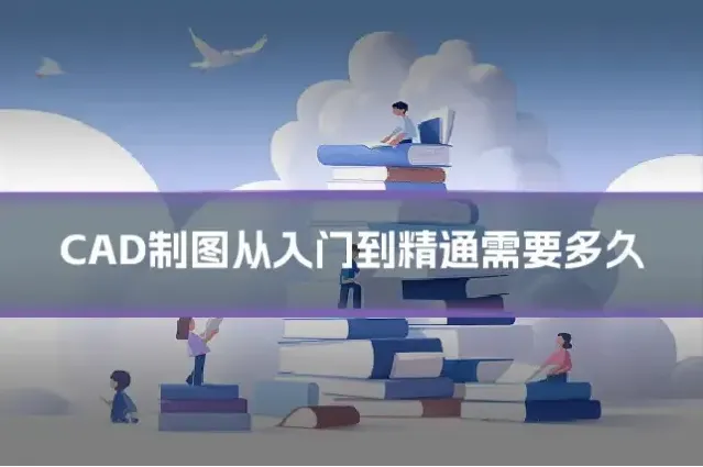 CAD制图从入门到精通需要多久
