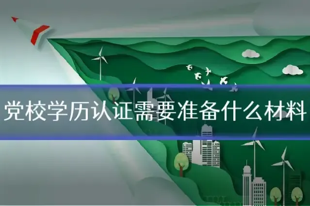党校学历认证需要准备什么材料