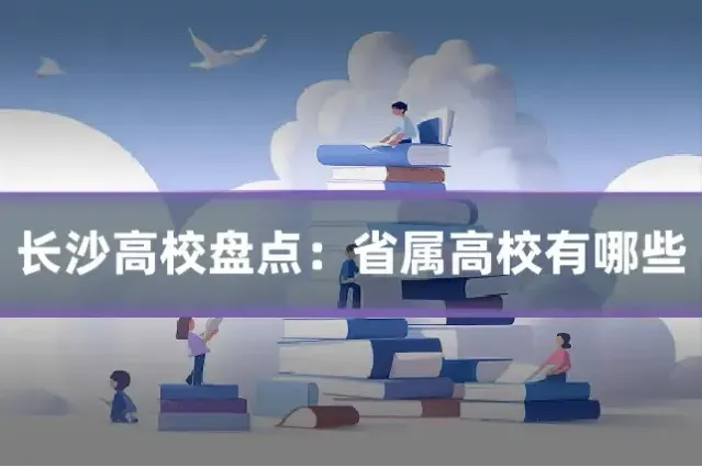 长沙高校盘点:省属高校有哪些