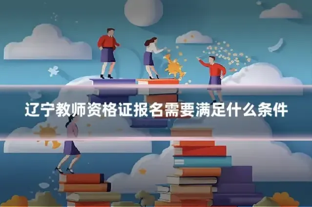 辽宁教师资格证报名需要满足什么条件