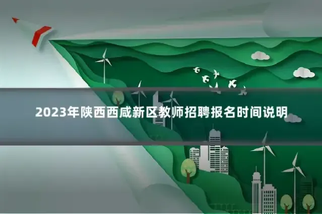2023年陕西西咸新区教师招聘报名时间说明