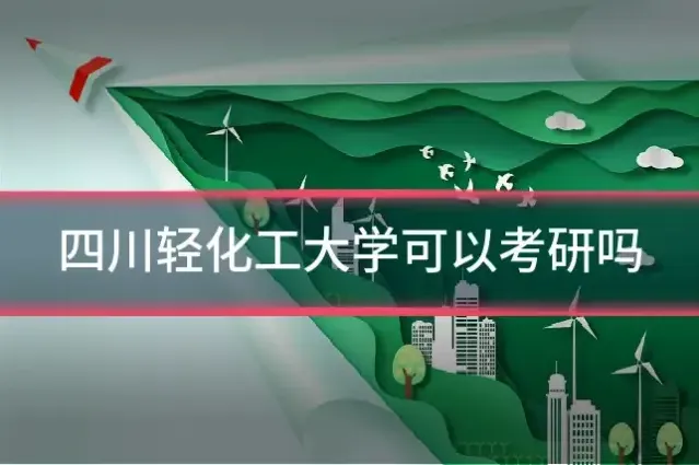 四川轻化工大学可以考研吗
