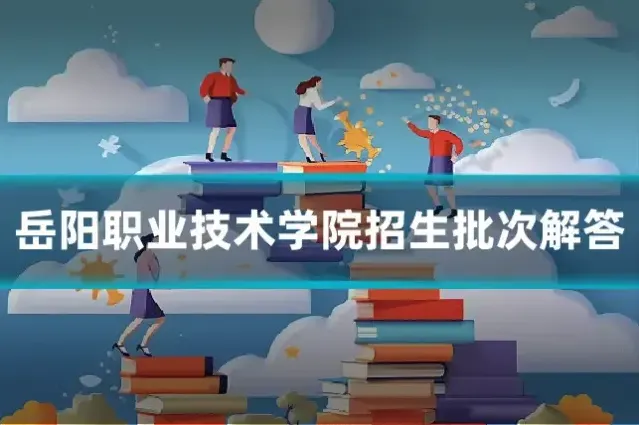 岳阳职业技术学院招生批次解答