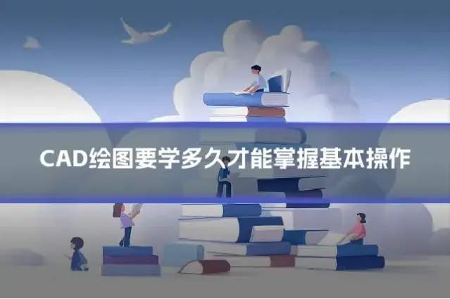 CAD绘图要学多久才能掌握基本操作