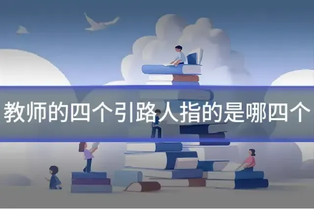 教师的四个引路人指的是哪四个