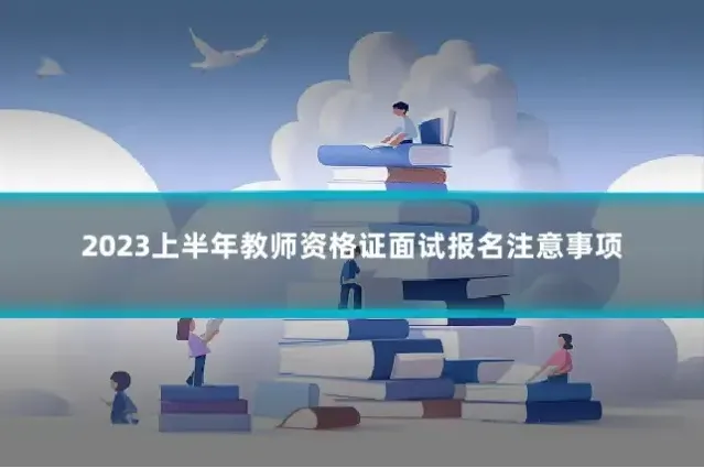 2023上半年教师资格证面试报名注意事项